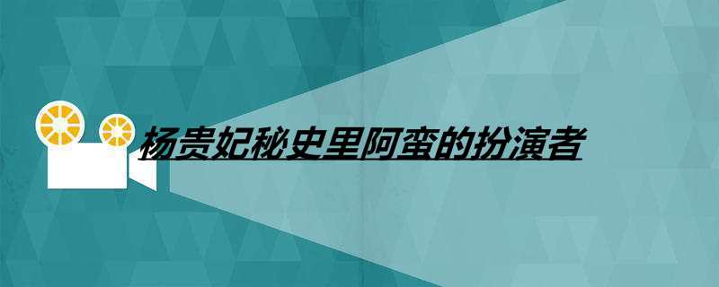 杨贵妃秘史里阿蛮的扮演者