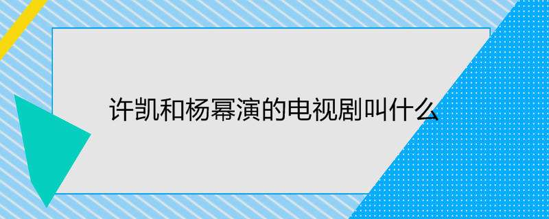 许凯和杨幂演的电视剧叫什么
