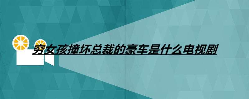 穷女孩撞坏总裁的豪车是什么电视剧