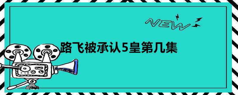 路飞被承认5皇第几集