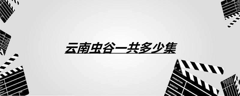 云南虫谷一共多少集