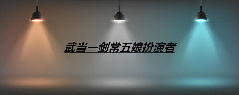 武当一剑常五娘扮演者