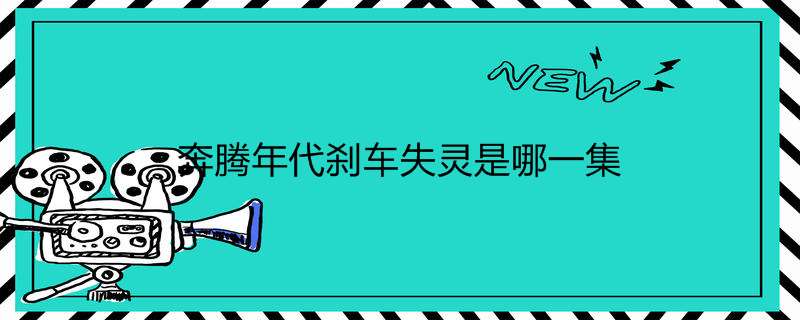 奔腾年代刹车失灵是哪一集