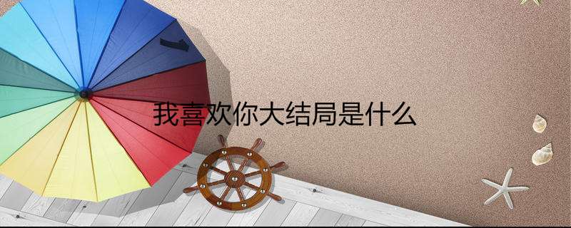 我喜欢你大结局是什么
