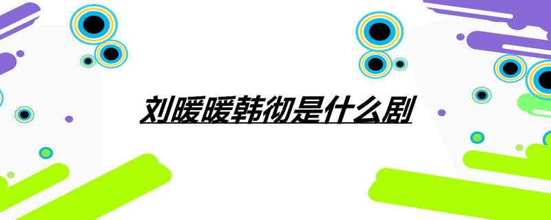 刘暖暖韩彻是什么剧