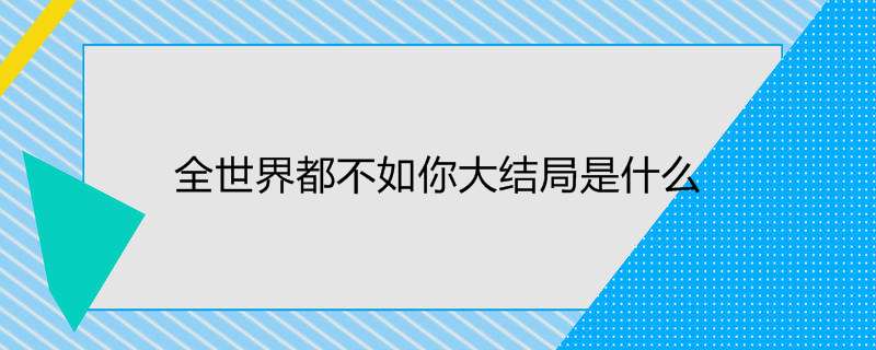 全世界都不如你大结局是什么