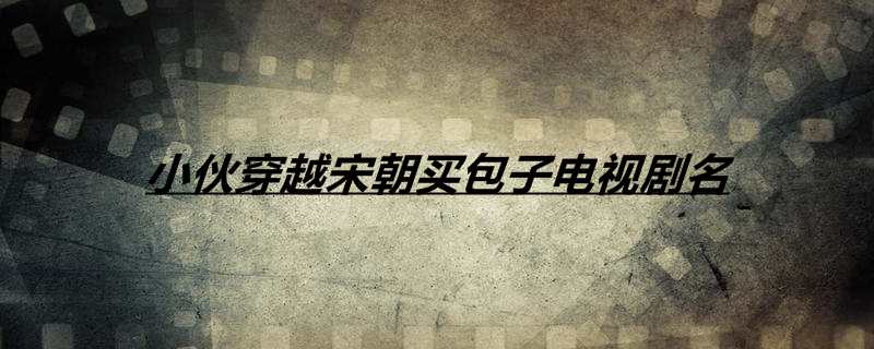 小伙穿越宋朝买包子电视剧名