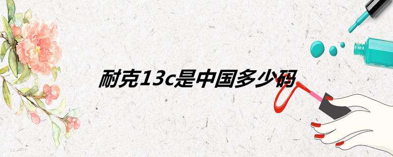 耐克13c是中国多少码