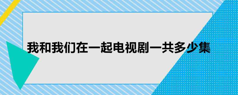 我和我们在一起电视剧一共多少集