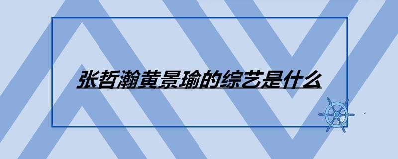 张哲瀚黄景瑜的综艺是什么