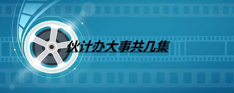 伙计办大事共几集