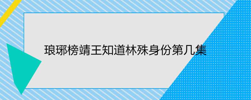 琅琊榜靖王知道林殊身份第几集
