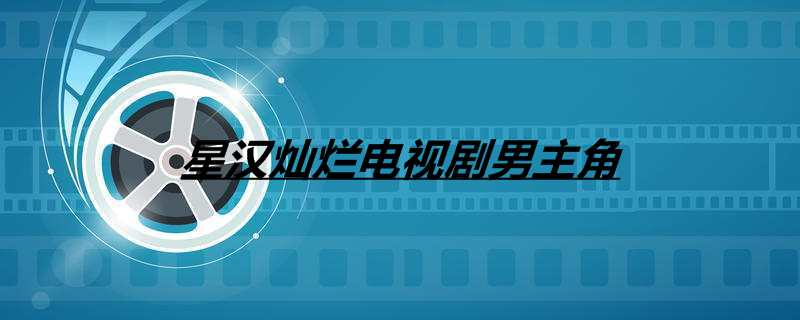 星汉灿烂电视剧男主角