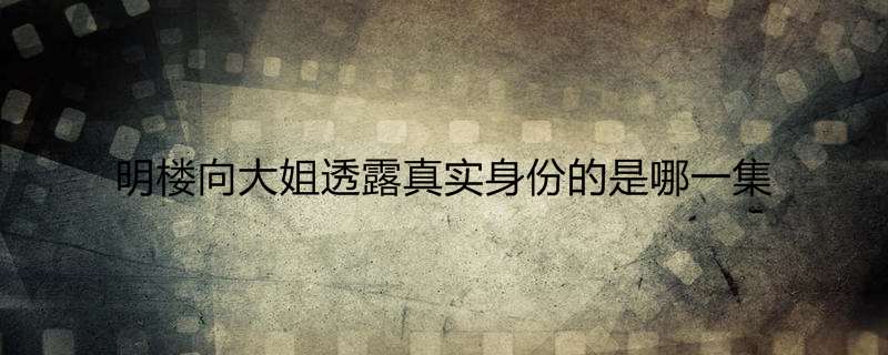 明楼向大姐透露真实身份的是哪一集