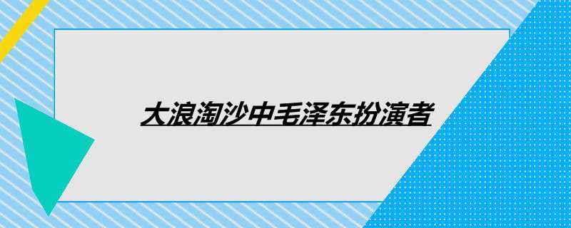 大浪淘沙中毛泽东扮演者