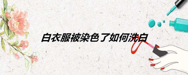 白衣服被染色了如何洗白