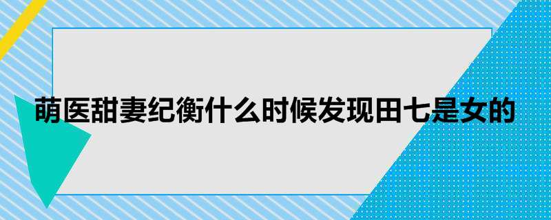 萌医甜妻纪衡什么时候发现田七是女的