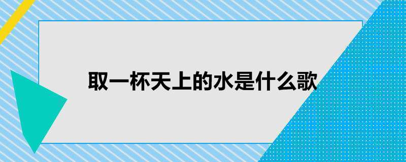 取一杯天上的水是什么歌