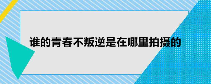 谁的青春不叛逆是在哪里拍摄的