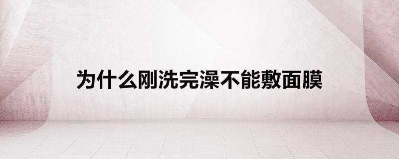 为什么刚洗完澡不能敷面膜
