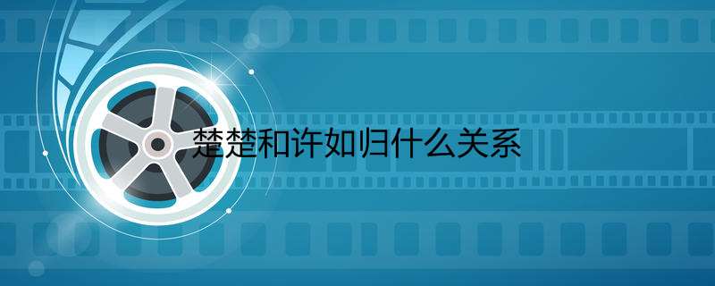 楚楚和许如归什么关系