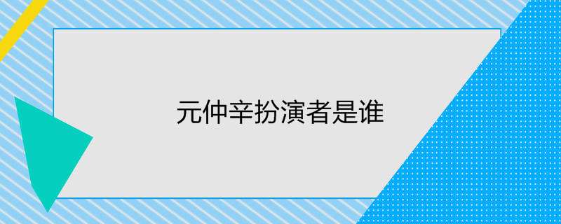 元仲辛扮演者是谁