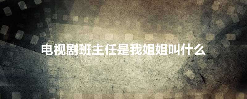 电视剧班主任是我姐姐叫什么