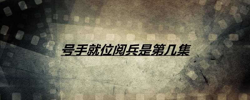 号手就位阅兵是第几集
