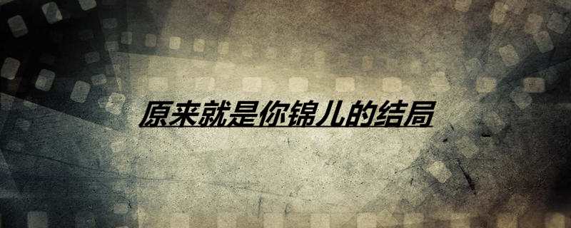 原来就是你锦儿的结局
