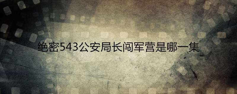 绝密543公安局长闯军营是哪一集