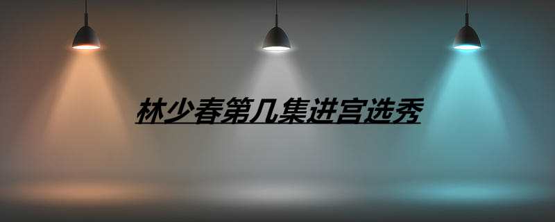 林少春第几集进宫选秀