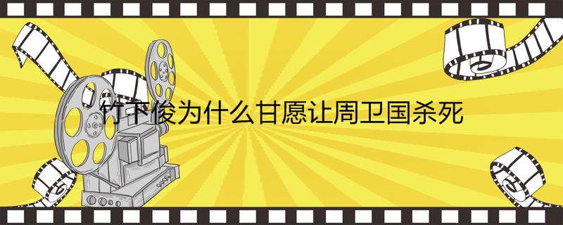 竹下俊为什么甘愿让周卫国杀死