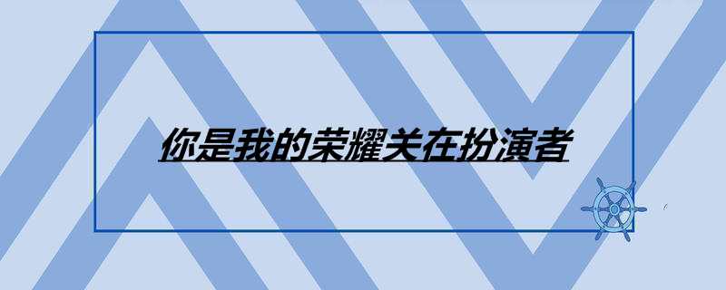 你是我的荣耀关在扮演者