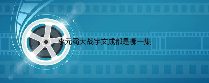 李元霸大战宇文成都是哪一集