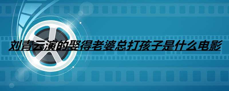 刘青云演的娶得老婆总打孩子是什么电影
