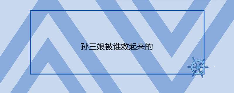 孙三娘被谁救起来的
