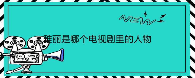 雅丽是哪个电视剧里的人物