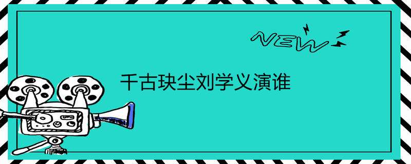 千古玦尘刘学义演谁