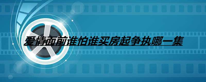 爱情面前谁怕谁买房起争执哪一集