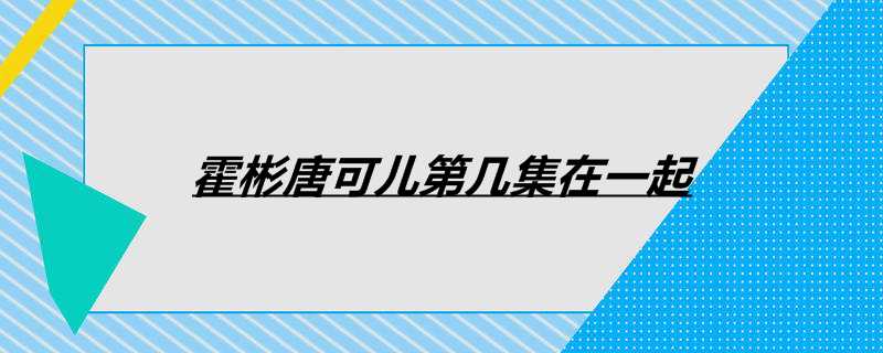 霍彬唐可儿第几集在一起