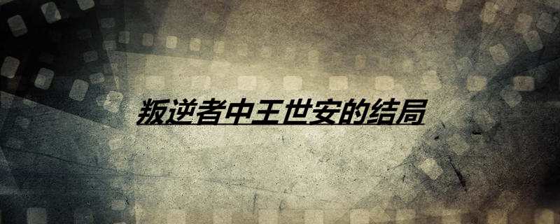 叛逆者中王世安的结局