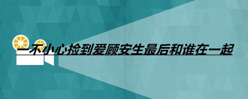 一不小心捡到爱顾安生最后和谁在一起