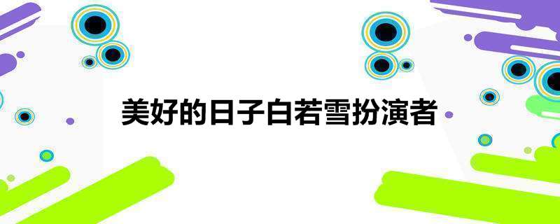 美好的日子白若雪扮演者