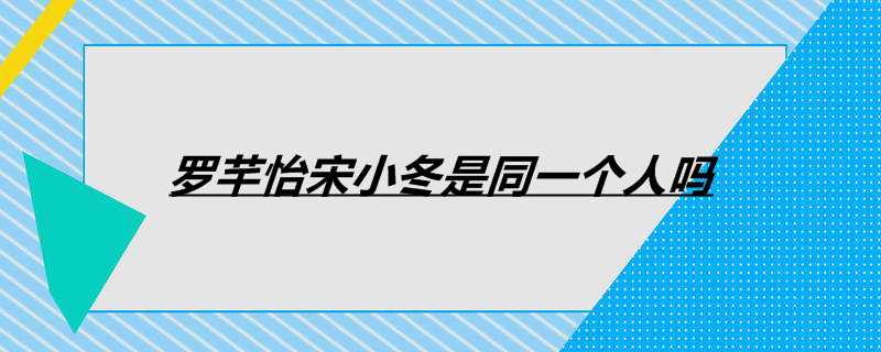 罗芊怡宋小冬是同一个人吗