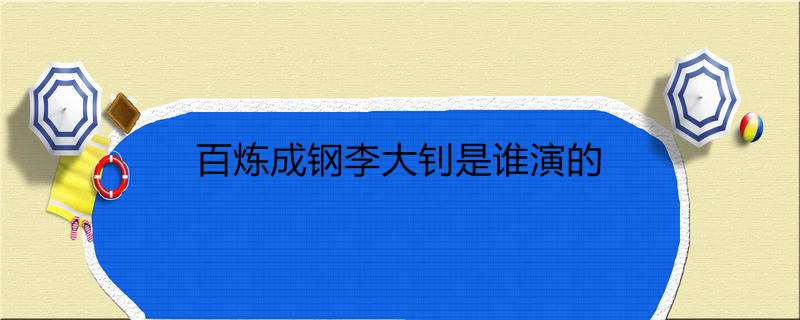 百炼成钢李大钊是谁演的