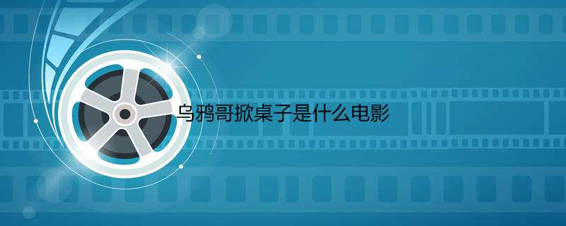 乌鸦哥掀桌子是什么电影