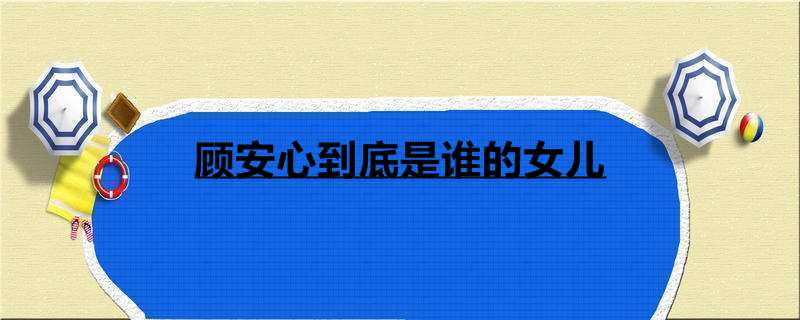 顾安心到底是谁的女儿