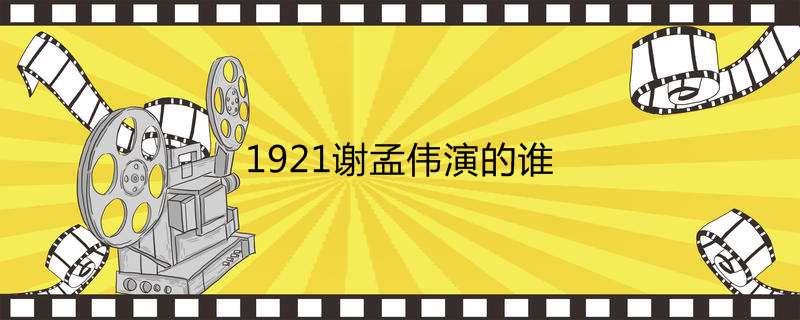 1921谢孟伟演的谁