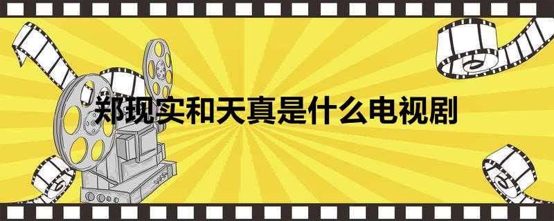 郑现实和天真是什么电视剧