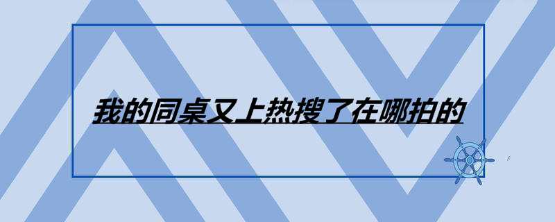 我的同桌又上热搜了在哪拍的